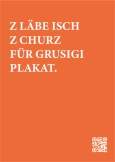 "Z Läbe isch z churz für grusigi Plakat"