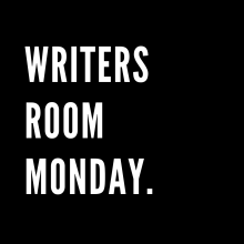 WRITERS ROOM MONDAY.